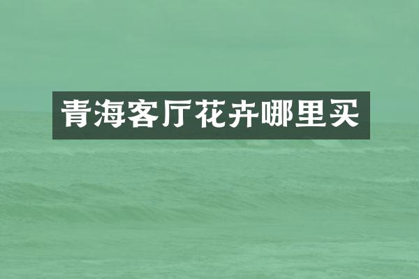 青海客厅花卉哪里买
