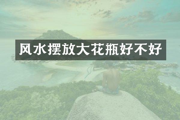 风水摆放大花瓶好不好