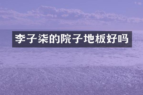 李子柒的院子地板好吗