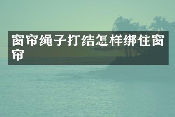 窗帘绳子打结怎样绑住窗帘