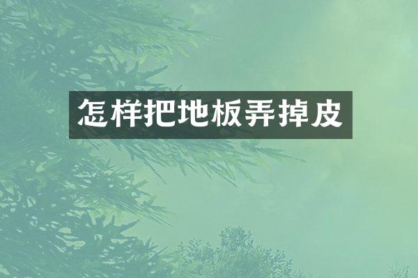怎样把地板弄掉皮