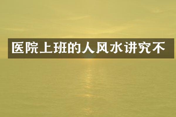 医院上班的人风水讲究不