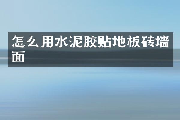 怎么用水泥胶贴地板砖墙面