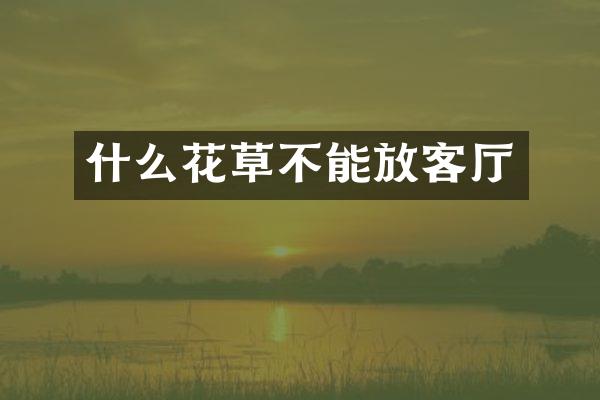 什么花草不能放客厅