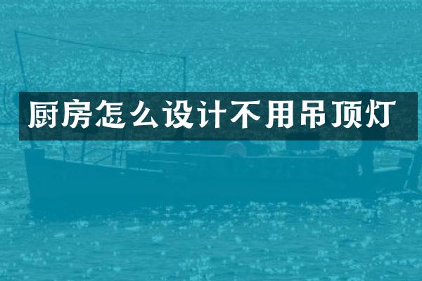 厨房怎么设计不用吊顶灯
