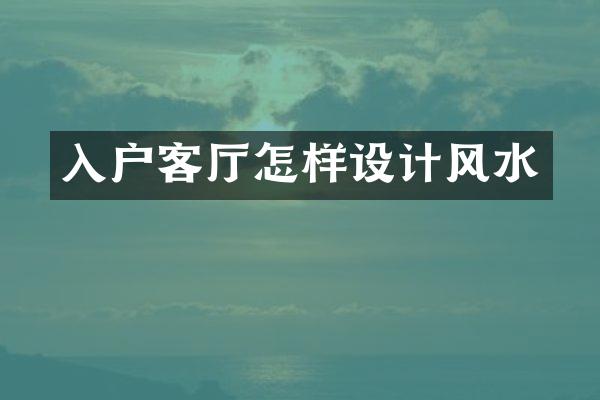 入户客厅怎样设计风水