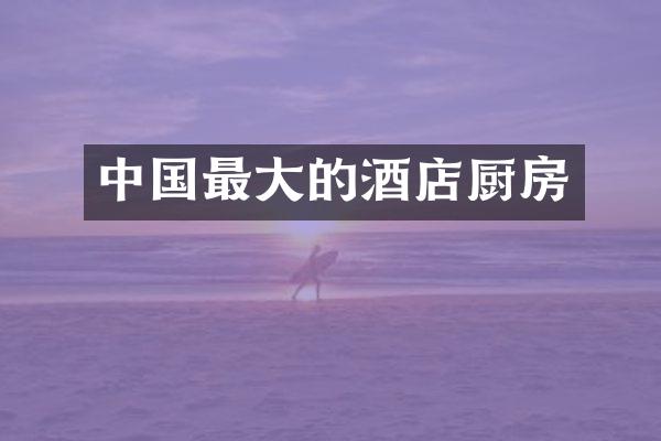 中国最大的酒店厨房