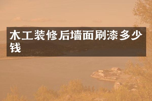 木工装修后墙面刷漆多少钱