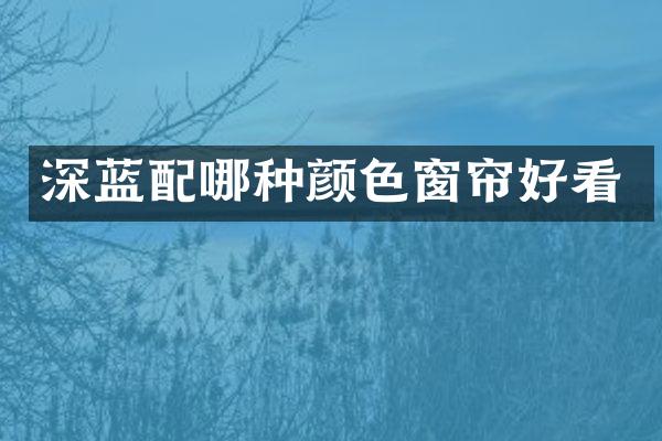 深蓝配哪种颜色窗帘好看