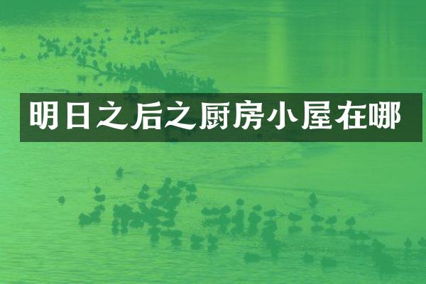 明日之后之厨房小屋在哪