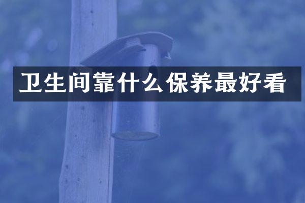 卫生间靠什么保养最好看