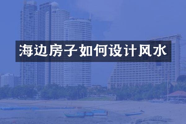 海边房子如何设计风水