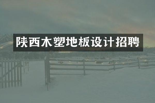 陕西木塑地板设计招聘