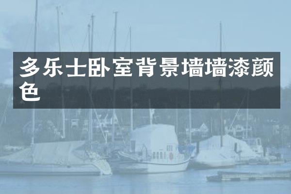 多乐士卧室背景墙墙漆颜色