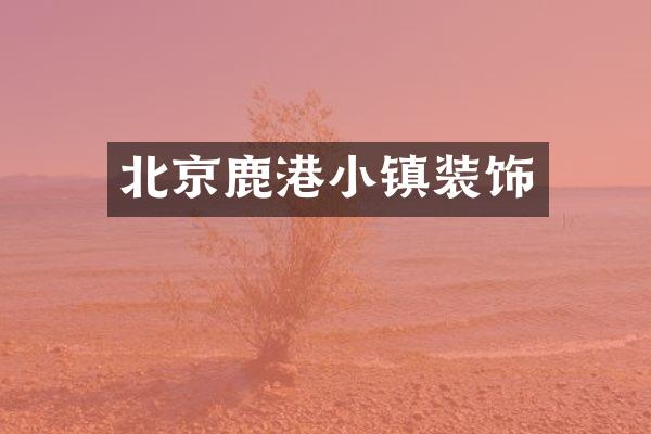 北京鹿港小镇装饰