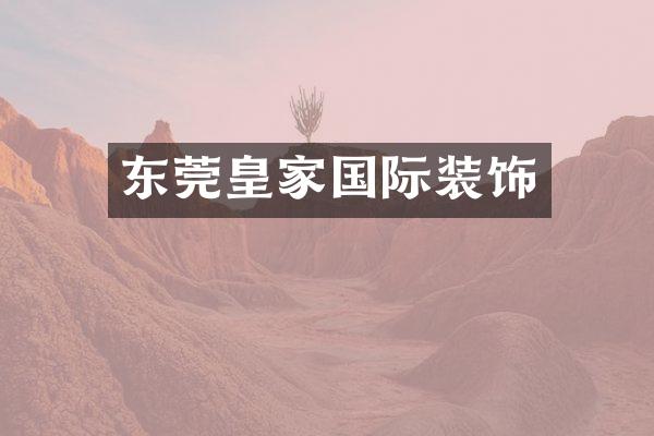 东莞皇家国际装饰
