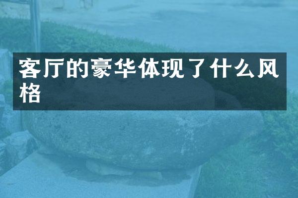 客厅的豪华体现了什么风格