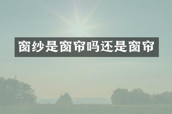 窗纱是窗帘吗还是窗帘