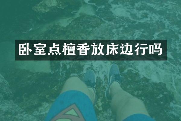 卧室点檀香放床边行吗