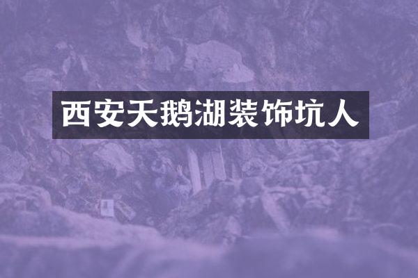 西安天鹅湖装饰坑人