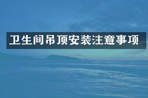 卫生间吊顶安装注意事项