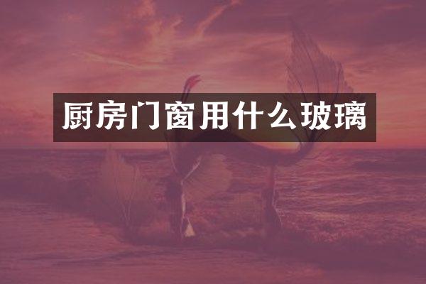 厨房门窗用什么玻璃