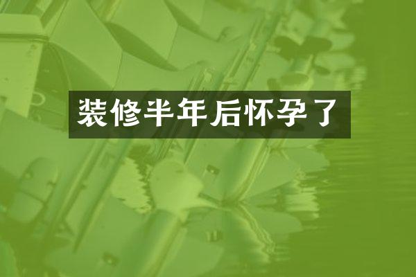 装修半年后怀孕了