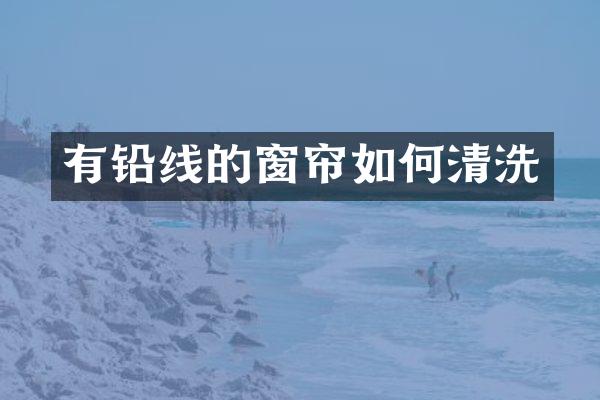 有铅线的窗帘如何清洗