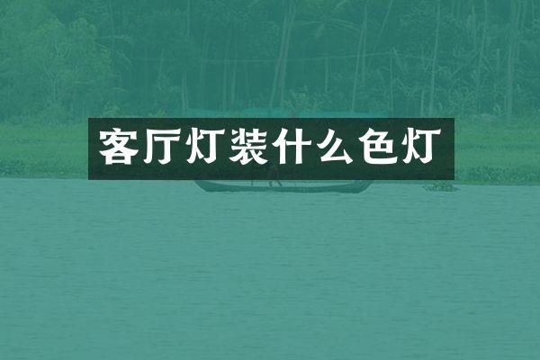 客厅灯装什么色灯