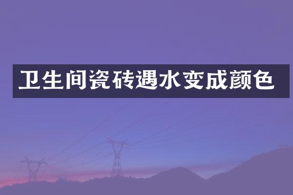 卫生间瓷砖遇水变成颜色