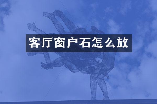 客厅窗户石怎么放