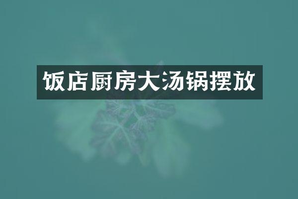 饭店厨房大汤锅摆放