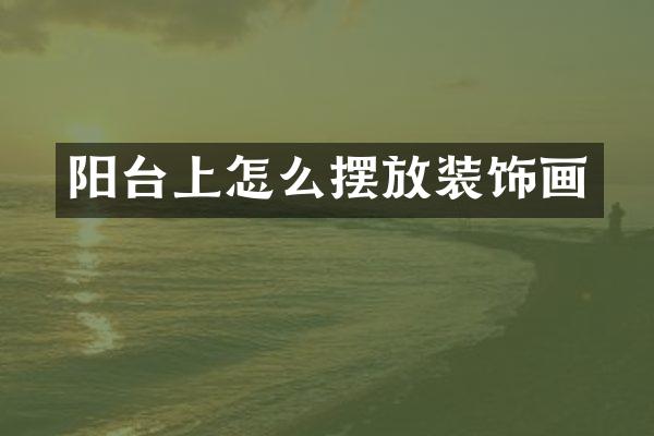 阳台上怎么摆放装饰画