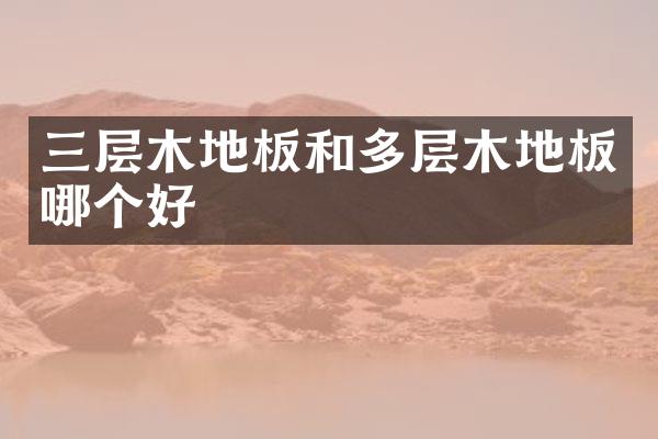 三层木地板和多层木地板哪个好
