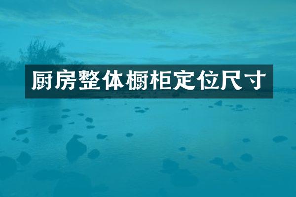 厨房整体橱柜定位尺寸