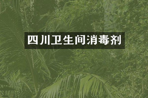 四川卫生间消毒剂
