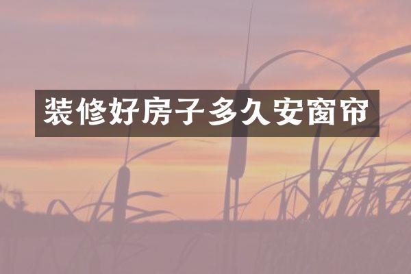装修好房子多久安窗帘