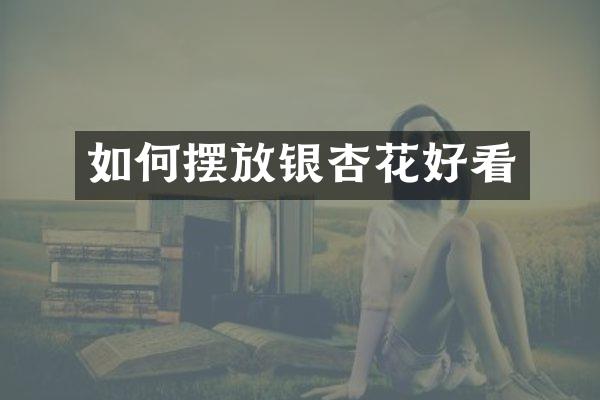 如何摆放银杏花好看