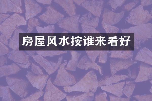 房屋风水按谁来看好