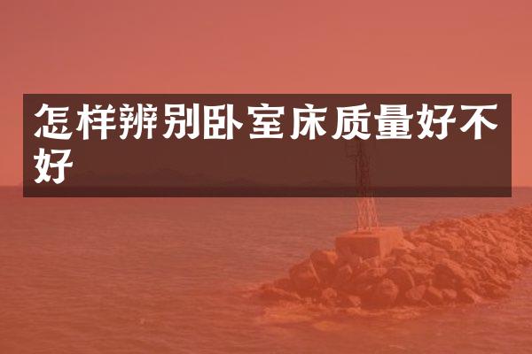 怎样辨别卧室床质量好不好