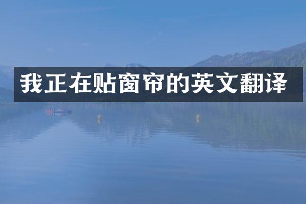 我正在贴窗帘的英文翻译
