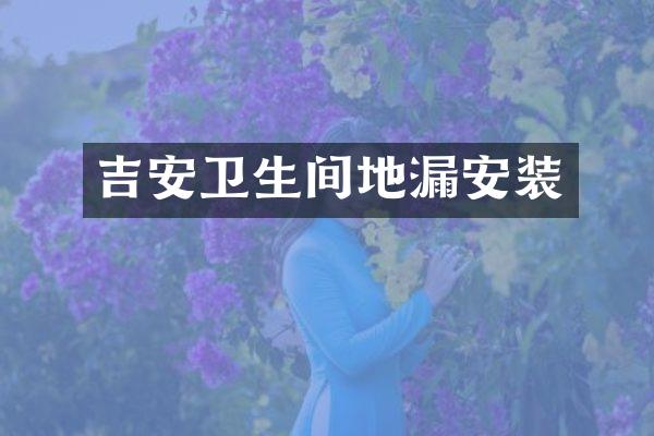 吉安卫生间地漏安装