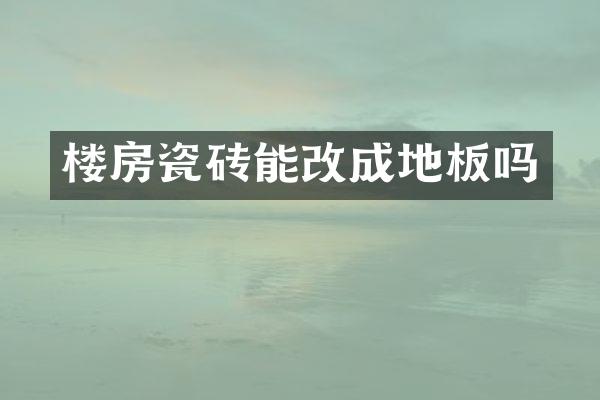 楼房瓷砖能改成地板吗