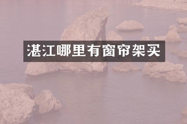 湛江哪里有窗帘架买