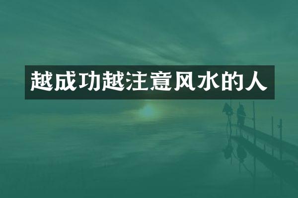 越成功越注意风水的人
