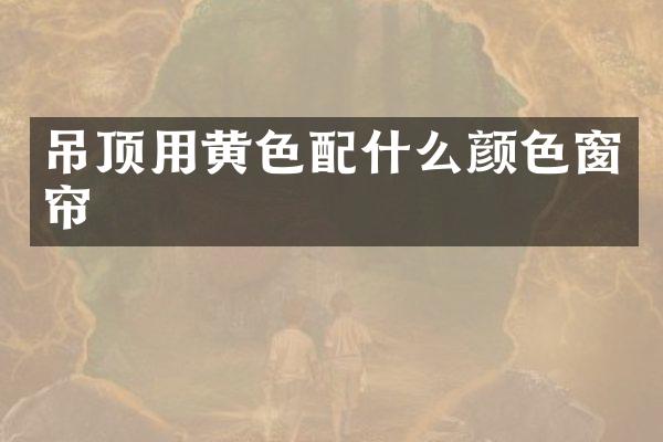 吊顶用黄色颜色窗帘