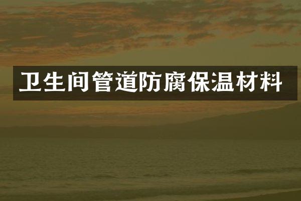 卫生间管道防腐保温材料