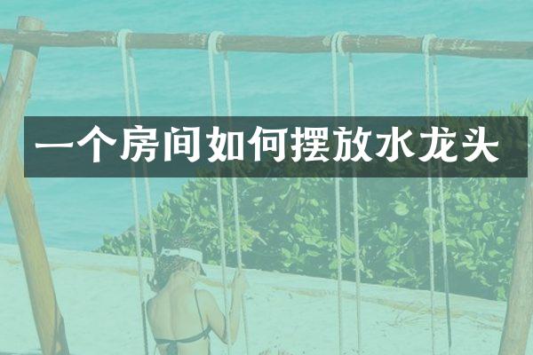 一个房间如何摆放水龙头