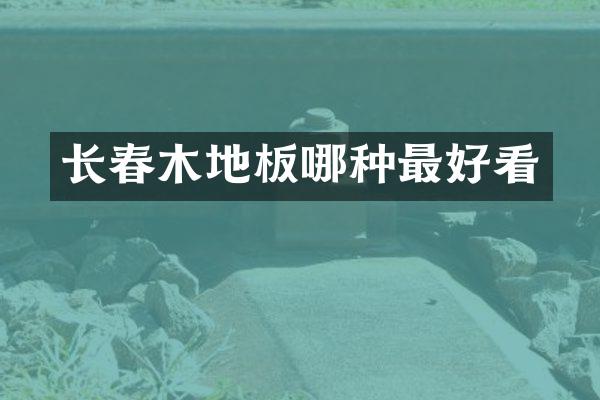 长春木地板哪种最好看