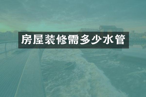 房屋装修需多少水管